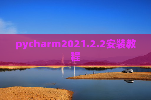 pycharm2021.2.2安装教程 pycharm2021.2.2安装教程